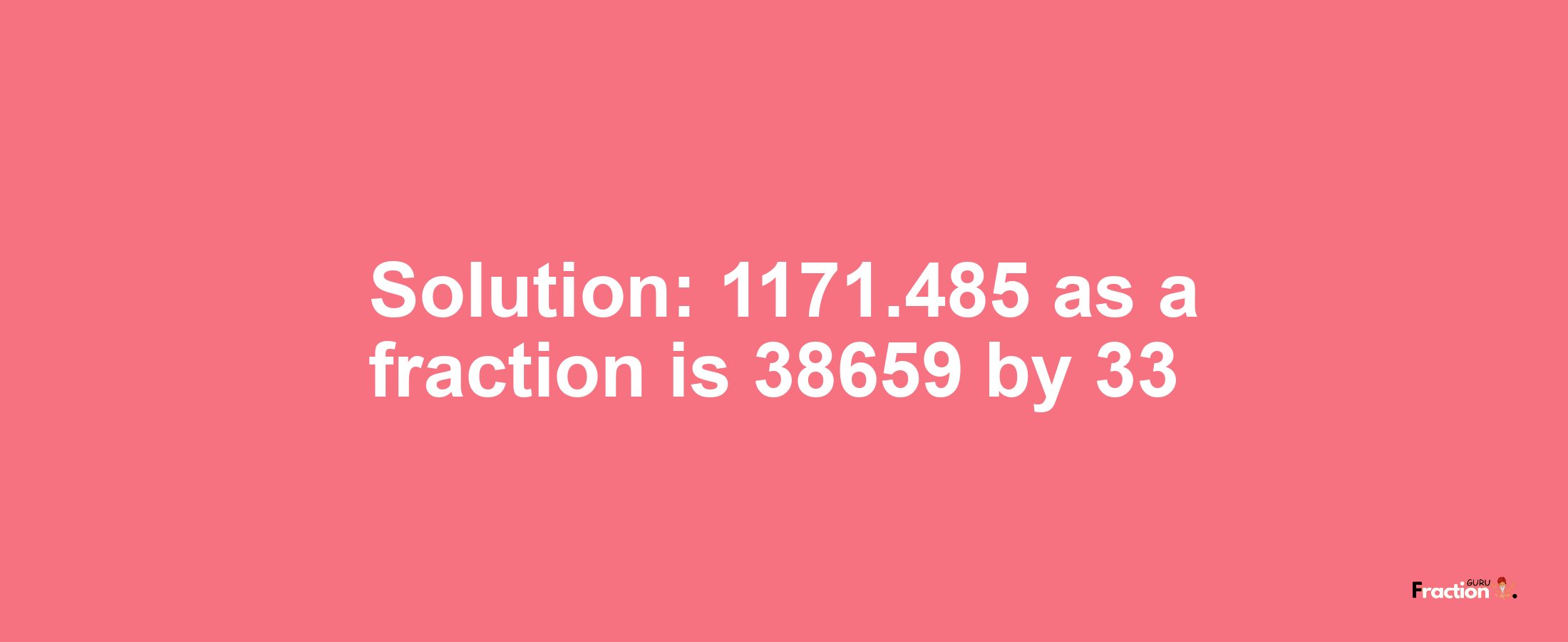 Solution:1171.485 as a fraction is 38659/33